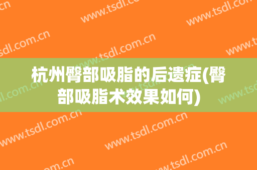 杭州臀部吸脂的后遗症(臀部吸脂术效果如何)