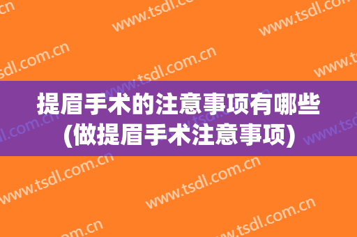 提眉手术的注意事项有哪些(做提眉手术注意事项)