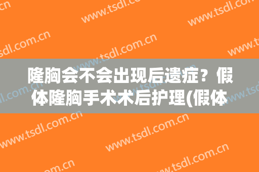 隆胸会不会出现后遗症？假体隆胸手术术后护理(假体隆胸的后遗症)