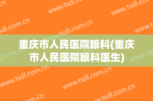 重庆市人民医院眼科(重庆市人民医院眼科医生)