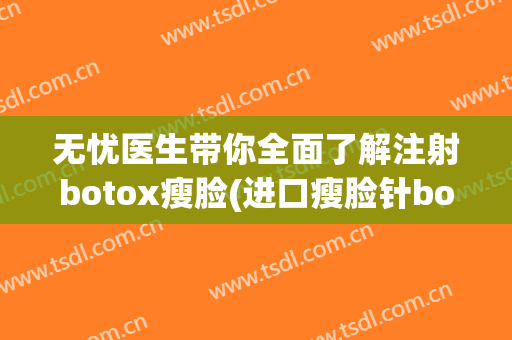 无忧医生带你全面了解注射botox瘦脸(进口瘦脸针botox图片)