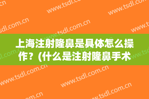 上海注射隆鼻是具体怎么操作？(什么是注射隆鼻手术)