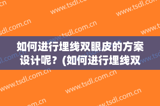 如何进行埋线双眼皮的方案设计呢？(如何进行埋线双眼皮的方案设计呢图片)