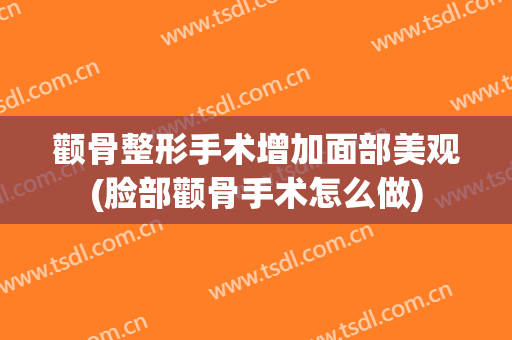 颧骨整形手术增加面部美观(脸部颧骨手术怎么做)