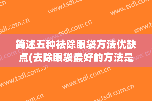 简述五种祛除眼袋方法优缺点(去除眼袋最好的方法是什么)