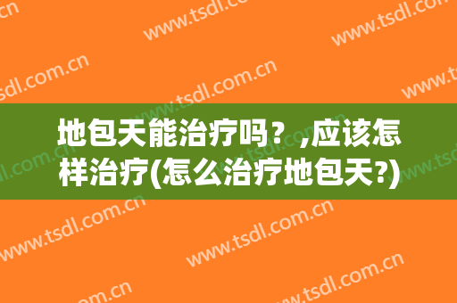 地包天能治疗吗？,应该怎样治疗(怎么治疗地包天?)