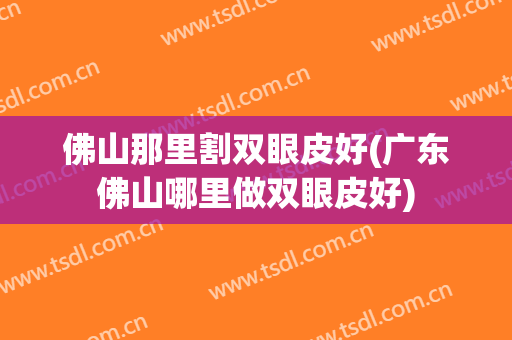 佛山那里割双眼皮好(广东佛山哪里做双眼皮好)