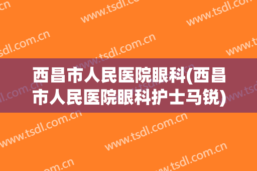 西昌市人民医院眼科(西昌市人民医院眼科护士马锐)