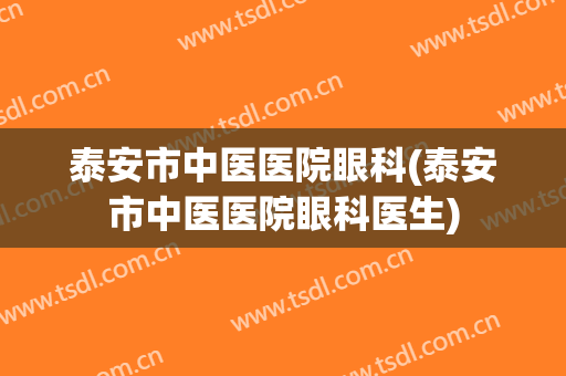 泰安市中医医院眼科(泰安市中医医院眼科医生)