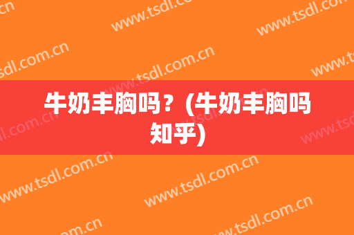 牛奶丰胸吗？(牛奶丰胸吗知乎)