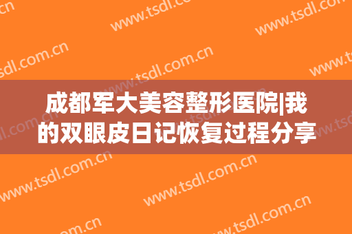 成都军大美容整形医院|我的双眼皮日记恢复过程分享~(成都军大美容整形研究所附属医院案例)