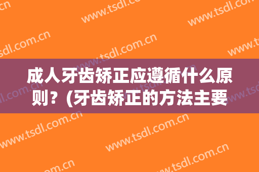 成人牙齿矫正应遵循什么原则？(牙齿矫正的方法主要的有三种)
