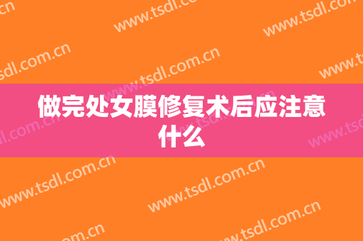 做完处女膜修复术后应注意什么
