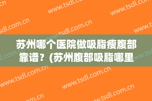 苏州哪个医院做吸脂瘦腹部靠谱？(苏州腹部吸脂哪里好)