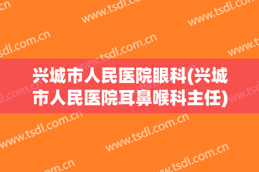 兴城市人民医院眼科(兴城市人民医院耳鼻喉科主任)