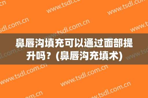 鼻唇沟填充可以通过面部提升吗？(鼻唇沟充填术)