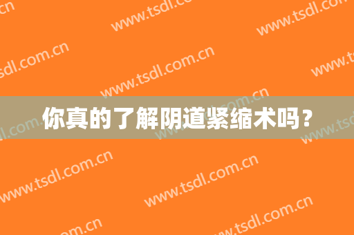 你真的了解阴道紧缩术吗？