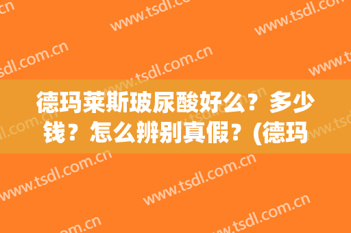 德玛莱斯玻尿酸好么？多少钱？怎么辨别真假？(德玛玻尿酸多少钱一只)