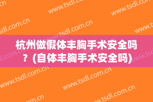 杭州做假体丰胸手术安全吗？(自体丰胸手术安全吗)