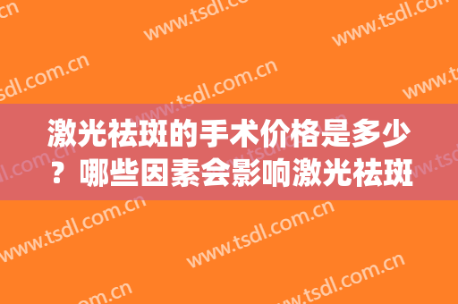 激光祛斑的手术价格是多少？哪些因素会影响激光祛斑？(激光祛斑算手术吗)