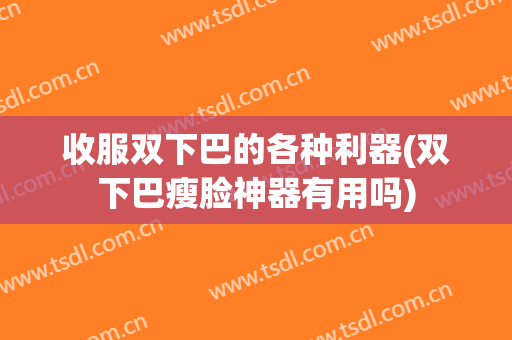 收服双下巴的各种利器(双下巴瘦脸神器有用吗)