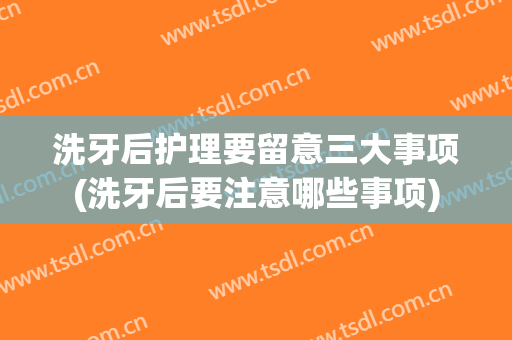 洗牙后护理要留意三大事项(洗牙后要注意哪些事项)