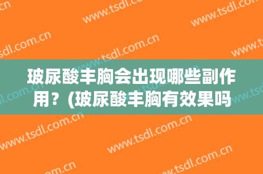 玻尿酸丰胸会出现哪些副作用？(玻尿酸丰胸有效果吗)