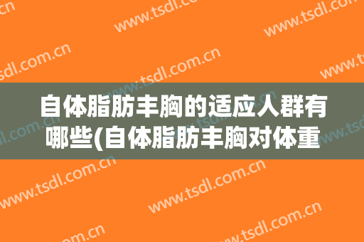 自体脂肪丰胸的适应人群有哪些(自体脂肪丰胸对体重有要求吗?)