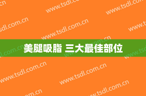 美腿吸脂 三大最佳部位