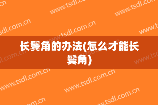 长鬓角的办法(怎么才能长鬓角)