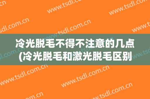 冷光脱毛不得不注意的几点(冷光脱毛和激光脱毛区别)