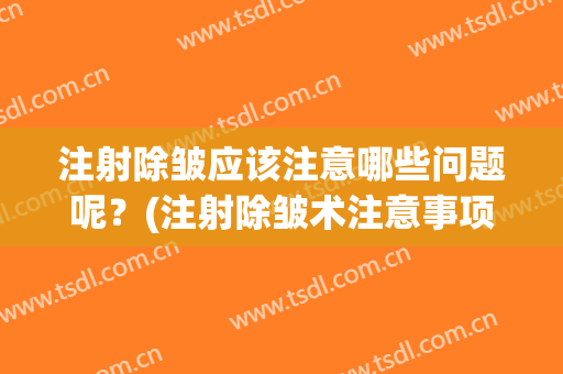 注射除皱应该注意哪些问题呢？(注射除皱术注意事项)