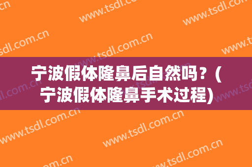 宁波假体隆鼻后自然吗？(宁波假体隆鼻手术过程)