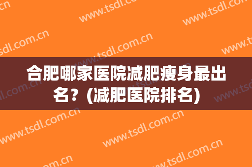 合肥哪家医院减肥瘦身最出名？(减肥医院排名)