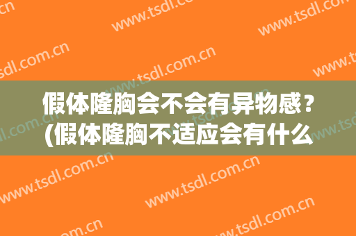 假体隆胸会不会有异物感？(假体隆胸不适应会有什么反应)