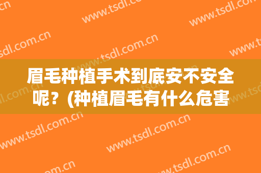 眉毛种植手术到底安不安全呢？(种植眉毛有什么危害)