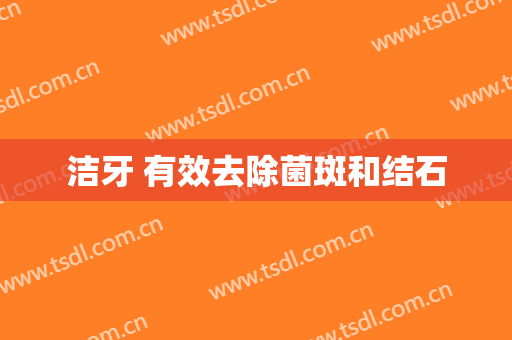 洁牙 有效去除菌斑和结石