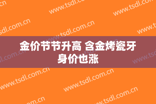 金价节节升高 含金烤瓷牙身价也涨