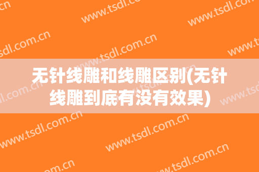 无针线雕和线雕区别(无针线雕到底有没有效果)
