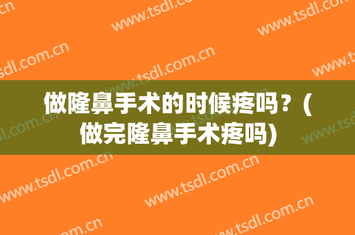 做隆鼻手术的时候疼吗？(做完隆鼻手术疼吗)