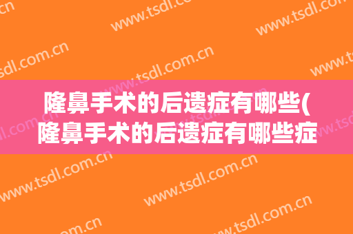 隆鼻手术的后遗症有哪些(隆鼻手术的后遗症有哪些症状)