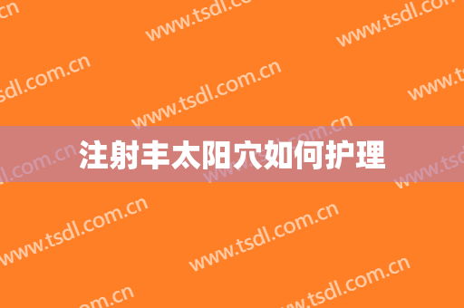 注射丰太阳穴如何护理