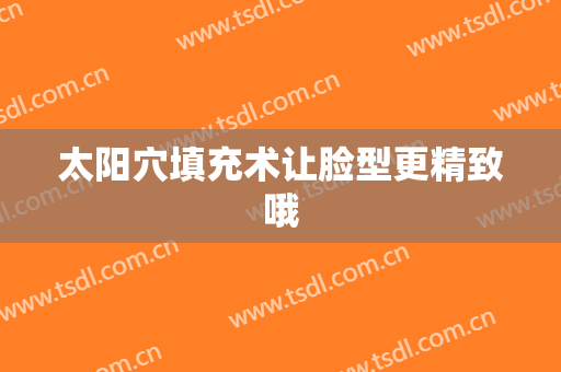 太阳穴填充术让脸型更精致哦