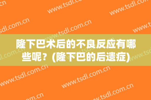 隆下巴术后的不良反应有哪些呢？(隆下巴的后遗症)
