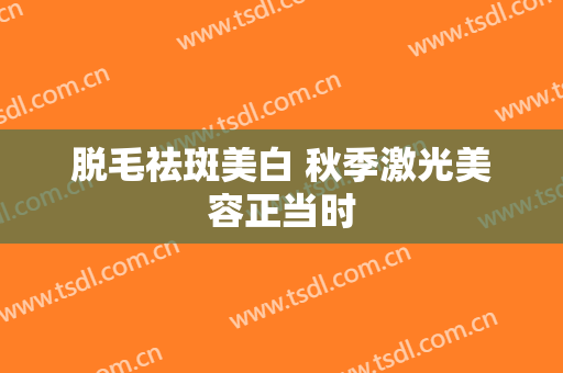 脱毛祛斑美白 秋季激光美容正当时