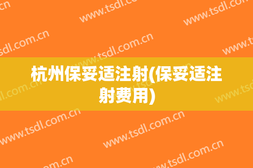 杭州保妥适注射(保妥适注射费用)