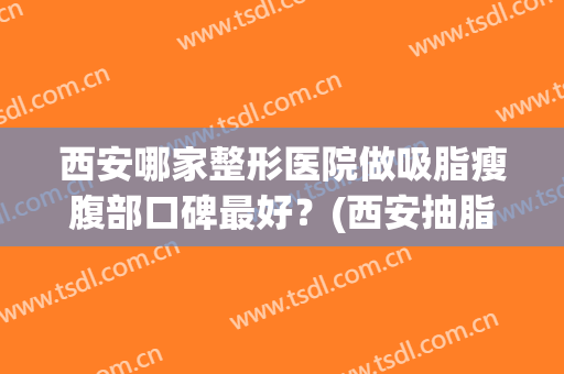 西安哪家整形医院做吸脂瘦腹部口碑最好？(西安抽脂减肥比较好的医院)
