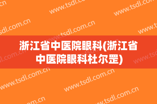 浙江省中医院眼科(浙江省中医院眼科杜尔罡)