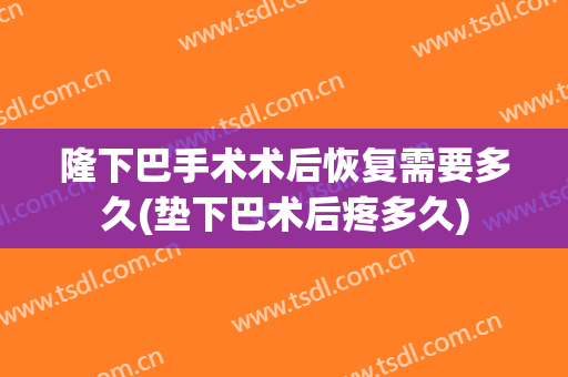 隆下巴手术术后恢复需要多久(垫下巴术后疼多久)