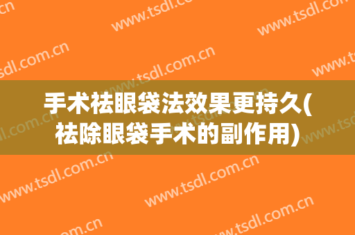 手术祛眼袋法效果更持久(祛除眼袋手术的副作用)